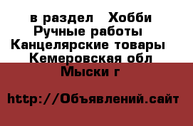  в раздел : Хобби. Ручные работы » Канцелярские товары . Кемеровская обл.,Мыски г.